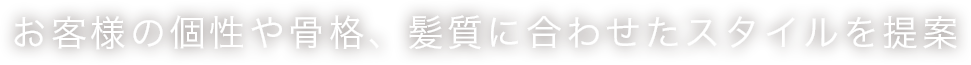 お客様の個性や骨格、髪質に合わせたスタイルを提案